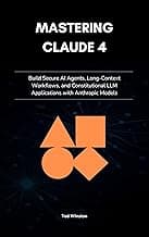 Mastering Claude 4: Build Secure AI Agents, Long-Context Workflows, and Constitutional LLM Applications with Anthropic Models