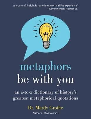 Metaphors Be With You: An A to Z Dictionary of History's Greatest Metaphorical Quotations