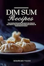 Dim Sum Recipes : The complete guide to help you create authentic and delicious dim sum dishes in your own kitchen