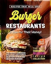 Recipes That Will Give Burger Restaurants A Run for Their Money!: The Perfect Cookbook Does Exist and It Has a Selection of Rich and Delicious Burgers! (The Best Homemade Burger Recipe Collection)