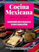 Cocina Mexicana para el Mundo, Sabores de Oaxaca con Corazón: 20 Recetas Fáciles de Comida Oaxaqueña Tradicional, con Historia, Alma… y Mucho México. ... el Mundo / Mexican Kitchen for the World)