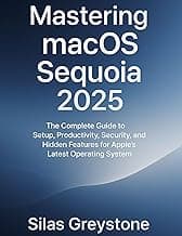 Mastering macOS Sequoia 2025: The Complete Guide to Setup, Productivity, Security, and Hidden Features for Apple’s Latest Operating System.
