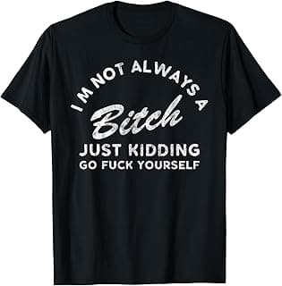 I'm Not Always A Bitch Just Kidding Go Fuck Yourself Female T-Shirt
