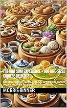 The Dim Sum Experience - 100 Bite-Sized Chinese Delights: Explore 100 dim sum recipes, from buns to dumplings, bringing the best of Chinese bite-sized treats to your home!