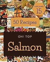 Oh! Top 50 Salmon Recipes Volume 15: Everything You Need in One Salmon Cookbook!