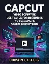 CapCut Video Software User Guide for Beginners : The Quickest Way to Amazing Editing Projects (Edit Like a Pro)