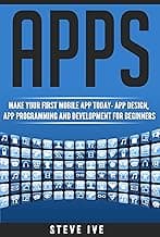Apps: Make Your First Mobile App Today- App Design, App Programming and Development for Beginners (ios, android, smartphone, tablet, apple, samsung, App ... Programming, Mobile App, Tablet App Book 1)