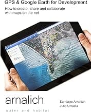 GPS and Google Earth for Development: How to create, share and collaborate with maps on the net