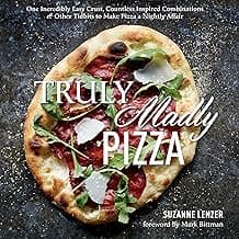 Truly Madly Pizza: One Incredibly Easy Crust, Countless Inspired Combinations & Other Tidbits to Make Pizza a Nightly Affair: A Cookbook