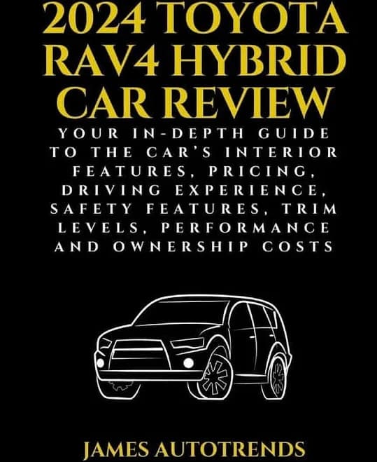 2024 Toyota Rav4 Hybrid Car Review: Your In-Depth Guide to the Car's Interior Features, Pricing, Driving Experience, Safety Features, Trim Levels, ...