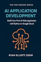 AI Application Development: Build Your First AI Web Application with Python on Google Cloud (The VIBE Coding Series Book 3)