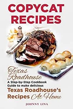 Copycat Recipes: Texas Roadhouse. A Step-by-Step Cookbook Guide to Make Delicious Texas Roadhouse's Recipes at Home