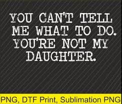 You Can't Tell Me What to Do You're Not My Daughter Png | Digital Download | DTF Print - Etsy Israel